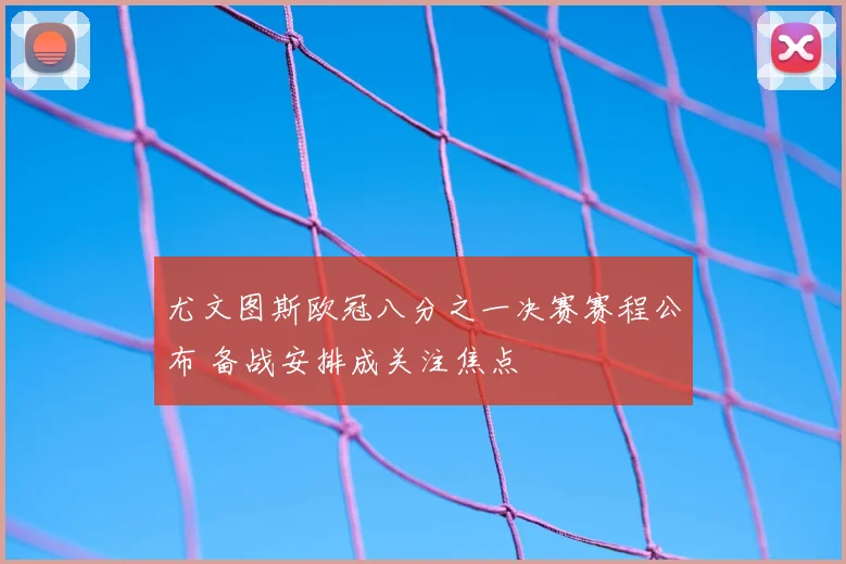 尤文图斯欧冠八分之一决赛赛程公布 备战安排成关注焦点