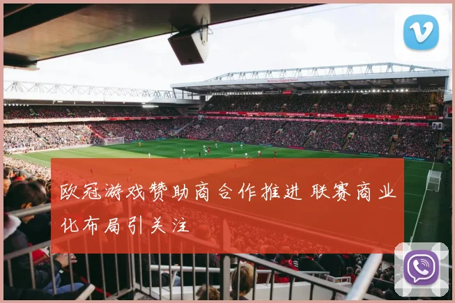 欧冠游戏赞助商合作推进 联赛商业化布局引关注