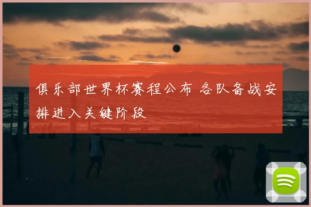 俱乐部世界杯赛程公布 各队备战安排进入关键阶段