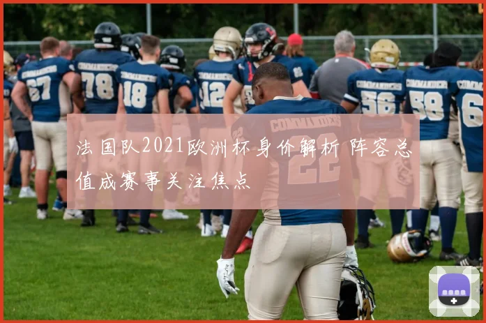 法国队2021欧洲杯身价解析 阵容总值成赛事关注焦点