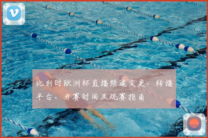 比利时欧洲杯直播频道变更，转播平台、开赛时间及观赛指南