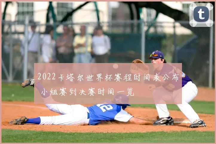 2022卡塔尔世界杯赛程时间表公布 小组赛到决赛时间一览