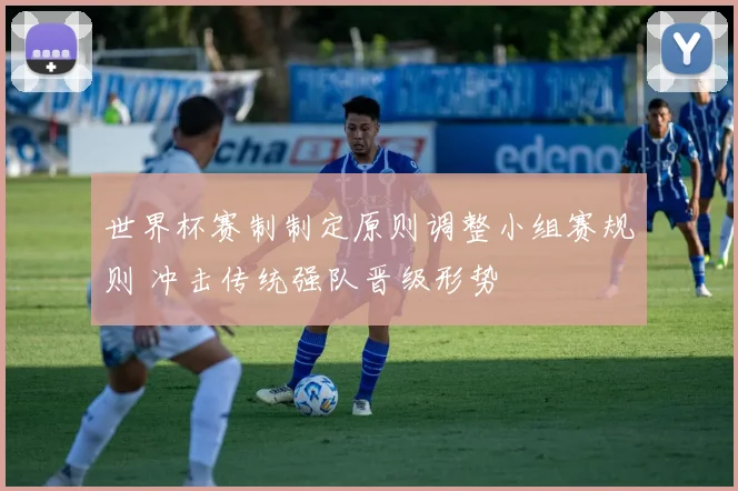 世界杯赛制制定原则调整小组赛规则 冲击传统强队晋级形势