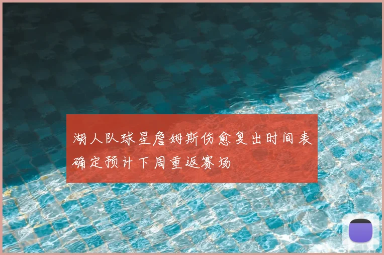 湖人队球星詹姆斯伤愈复出时间表确定预计下周重返赛场