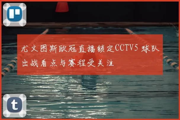 尤文图斯欧冠直播锁定CCTV5 球队出战看点与赛程受关注