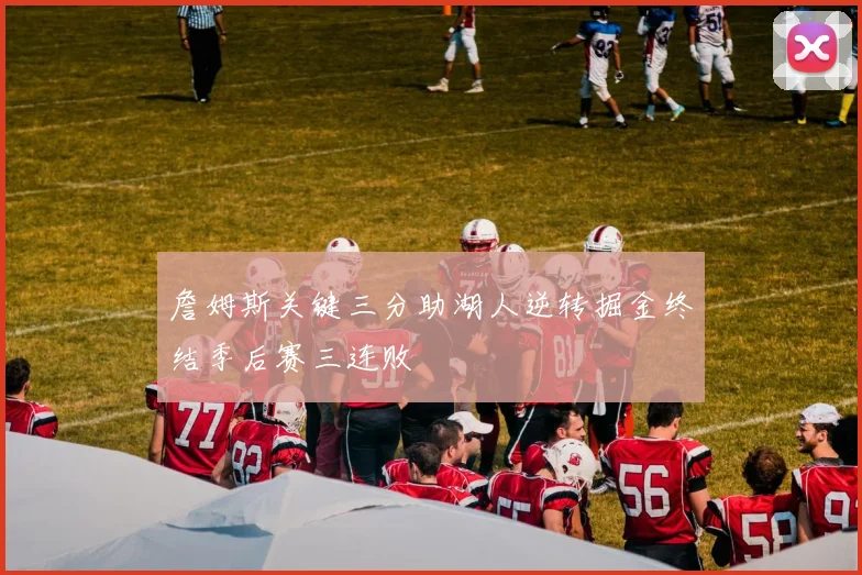 詹姆斯关键三分助湖人逆转掘金终结季后赛三连败