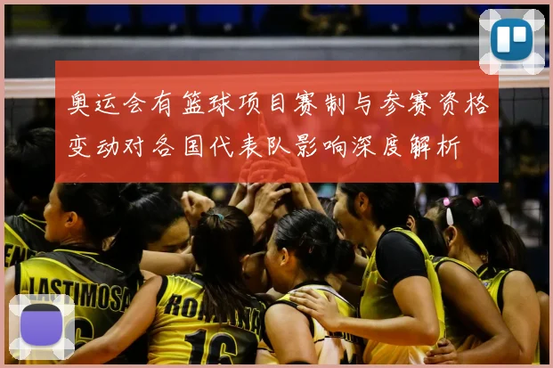 奥运会有篮球项目赛制与参赛资格变动对各国代表队影响深度解析