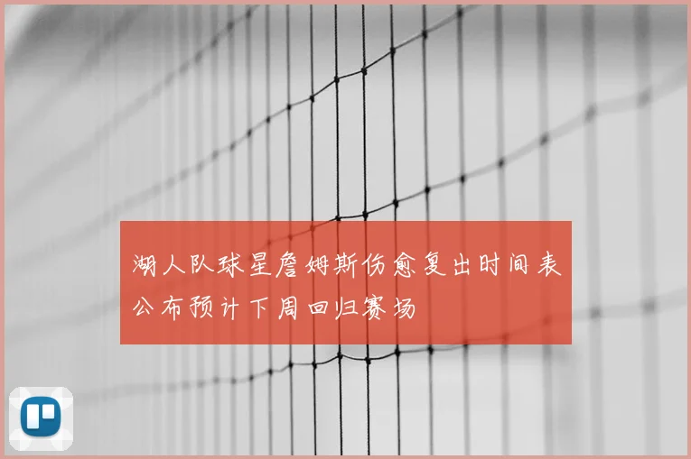 湖人队球星詹姆斯伤愈复出时间表公布预计下周回归赛场