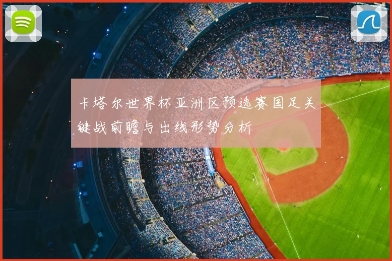 卡塔尔世界杯亚洲区预选赛国足关键战前瞻与出线形势分析