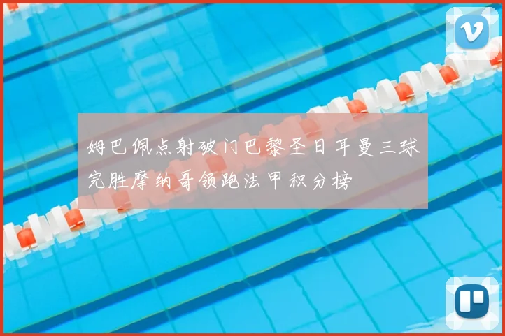 姆巴佩点射破门巴黎圣日耳曼三球完胜摩纳哥领跑法甲积分榜