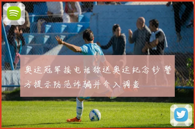 奥运冠军接电话称送奥运纪念钞 警方提示防范诈骗并介入调查
