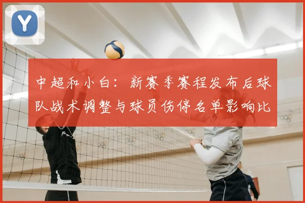 中超和小白:新赛季赛程发布后球队战术调整与球员伤停名单影响比赛安排