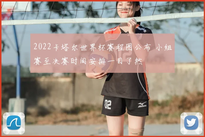 2022卡塔尔世界杯赛程图公布 小组赛至决赛时间安排一目了然