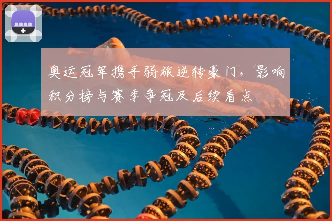 奥运冠军携手弱旅逆转豪门，影响积分榜与赛季争冠及后续看点