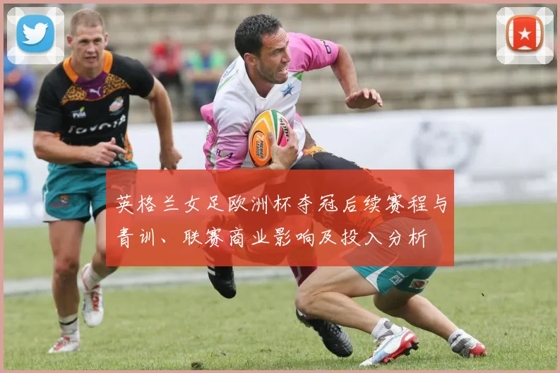 英格兰女足欧洲杯夺冠后续赛程与青训、联赛商业影响及投入分析