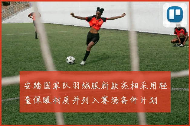 安踏国家队羽绒服新款亮相采用轻量保暖材质并列入赛场备件计划