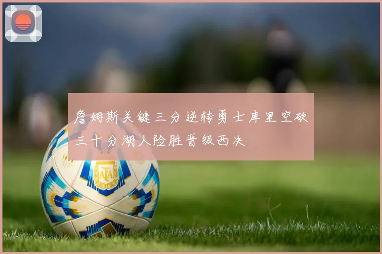 詹姆斯关键三分逆转勇士库里空砍三十分湖人险胜晋级西决