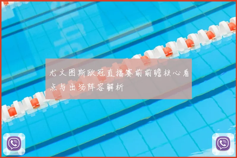 尤文图斯欧冠直播赛前前瞻核心看点与出场阵容解析