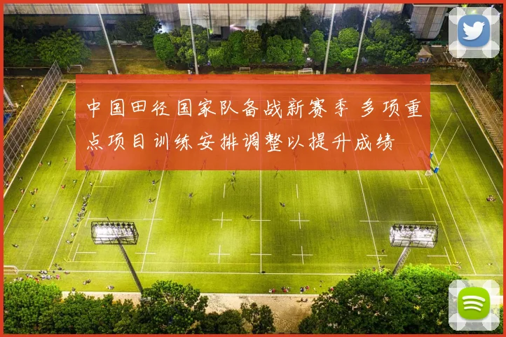 中国田径国家队备战新赛季 多项重点项目训练安排调整以提升成绩