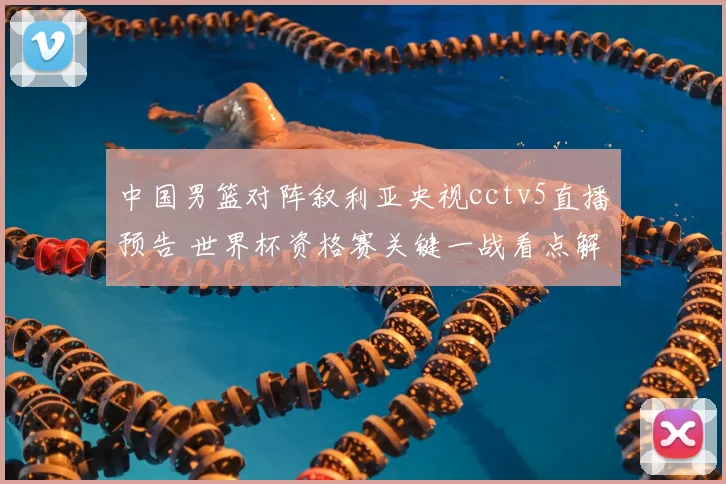 中国男篮对阵叙利亚央视cctv5直播预告 世界杯资格赛关键一战看点解析