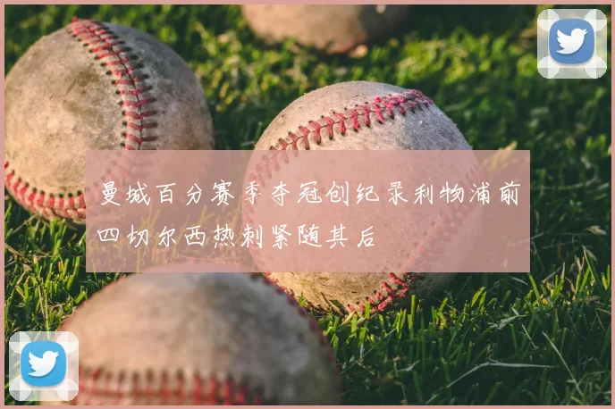 曼城百分赛季夺冠创纪录利物浦前四切尔西热刺紧随其后