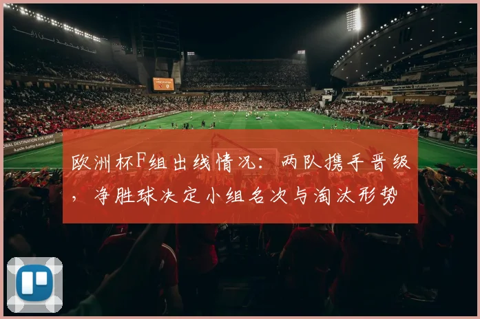 欧洲杯F组出线情况：两队携手晋级，净胜球决定小组名次与淘汰形势