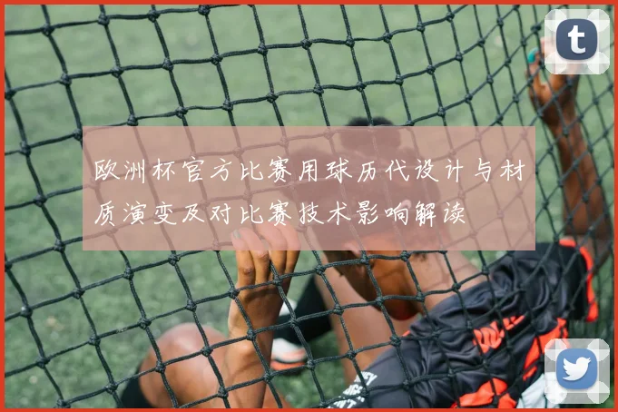 欧洲杯官方比赛用球历代设计与材质演变及对比赛技术影响解读