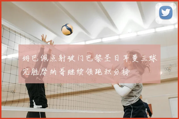 姆巴佩点射破门巴黎圣日耳曼三球完胜摩纳哥继续领跑积分榜