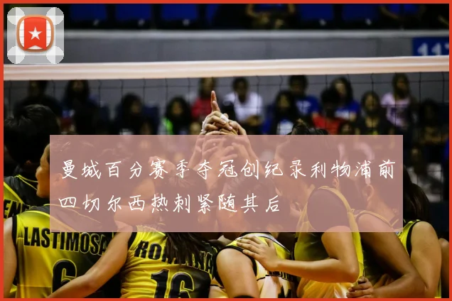 曼城百分赛季夺冠创纪录利物浦前四切尔西热刺紧随其后